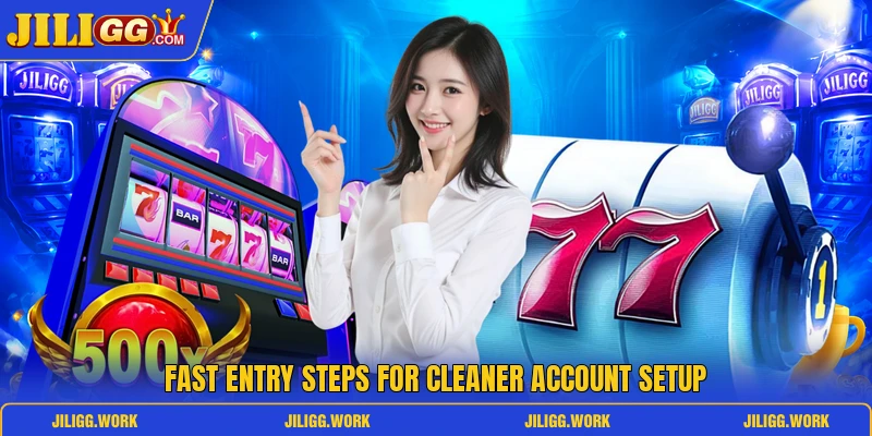 Fast entry steps for cleaner account setup Fast entry steps for cleaner account setup