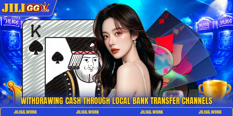Withdrawing cash through local bank transfer channels